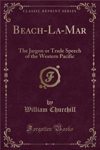 Beach-La-Mar: The Jargon or Trade Speech of the Western Pacific (Classic Reprint)