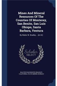 Mines And Mineral Resources Of The Counties Of Monterey, San Benito, San Luis Obispo, Santa Barbara, Ventura: By Walter W. Bradley ... [et Al.]