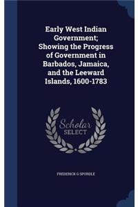 Early West Indian Government; Showing the Progress of Government in Barbados, Jamaica, and the Leeward Islands, 1600-1783