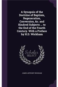 A Synopsis of the Doctrine of Baptism, Regeneration, Conversion, &C. and Kindred Subjects ... to the End of the Fourth Century. with a Preface by H.D. Wickham