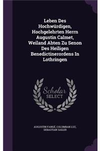 Leben Des Hochwürdigen, Hochgelehrten Herrn Augustin Calmet, Weiland Abten Zu Senon Des Heiligen Benedictinerordens In Lothringen