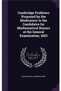 Cambridge Problems Proposed by the Moderators to the Candidates for Mathematical Honors at the General Examination, 1843