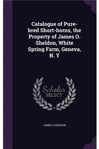 Catalogue of Pure-bred Short-horns, the Property of James O. Sheldon, White Spring Farm, Geneva, N. Y