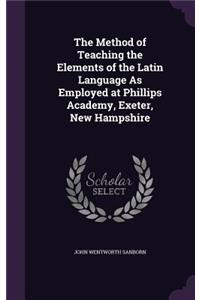 Method of Teaching the Elements of the Latin Language As Employed at Phillips Academy, Exeter, New Hampshire