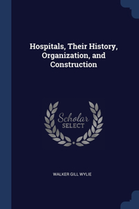 Hospitals, Their History, Organization, and Construction