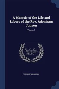 A Memoir of the Life and Labors of the Rev. Adoniram Judson; Volume 1