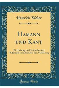 Hamann und Kant: Ein Beitrag zur Geschichte der Philosophie im Zeitalter der Aufklärung (Classic Reprint)