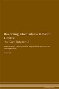 Reversing Clostridium Difficile Colitis: As God Intended the Raw Vegan Plant-Based Detoxification & Regeneration Workbook for Healing Patients. Volume 1