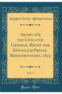 Archiv FÃ¼r Das Civil-Und Criminal-Recht Der KÃ¶niglich PreuÃ?. Rheinprovinzen, 1825, Vol. 7 (Classic Reprint)