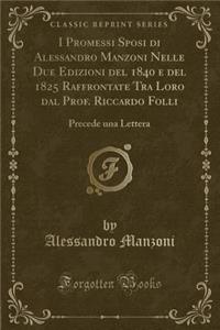 I Promessi Sposi Di Alessandro Manzoni Nelle Due Edizioni del 1840 E del 1825 Raffrontate Tra Loro Dal Prof. Riccardo Folli: Precede Una Lettera (Classic Reprint)