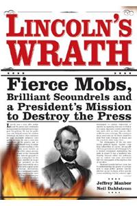 Lincoln's Wrath: Fierce Mobs, Brilliant Scoundrels and a President's Mission to Destroy the Press