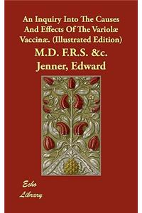 An Inquiry Into The Causes And Effects Of The Variolæ Vaccinæ. (Illustrated Edition)