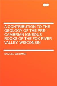 A Contribution to the Geology of the Pre-Cambrian Igneous Rocks of the Fox River Valley, Wisconsin