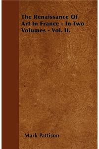 The Renaissance Of Art In France - In Two Volumes - Vol. II.