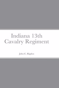 Historical Sketch And Roster Of The Indiana 13th Cavalry Regiment
