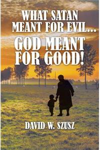What Satan Meant for Evil...God Meant for Good!