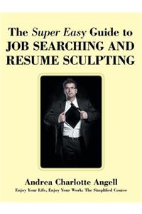 The Super Easy Guide to Job Searching and Resume Sculpting
