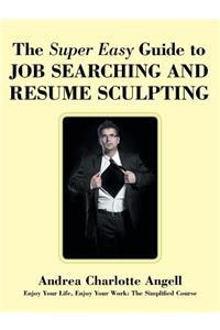 The Super Easy Guide to Job Searching and Resume Sculpting