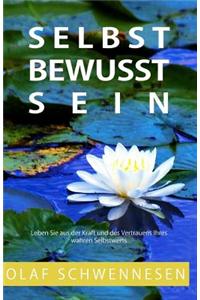 Selbstbewusstsein: Leben Sie Aus Der Kraft Und Des Vertrauens Ihres Wahren Selbstwerts