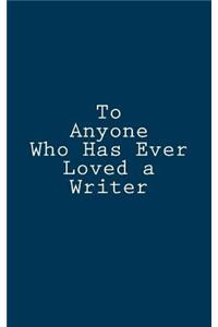 To Anyone Who Has Ever Loved a Writer