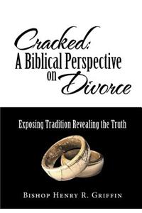 Cracked: A Biblical Perspective on Divorce: Exposing Tradition Revealing the Truth