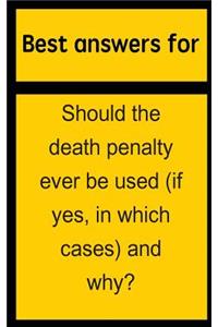 Best Answers for Should the Death Penalty Ever Be Used (If Yes, in Which Cases) and Why?