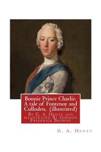 Bonnie Prince Charlie. A tale of Fontenoy and Culloden, By G. A. Henty (illustrated)