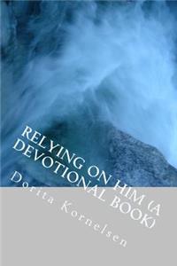 Relying on Him (A Devotional Book)