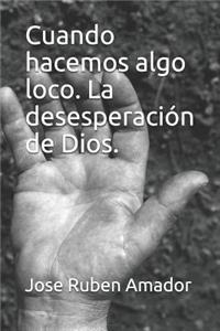 Cuando Hacemos Algo Loco. La Desesperación de Dios.