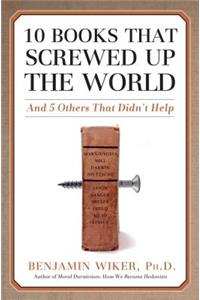 10 Books That Screwed Up the World: And 5 Others That Didn't Help