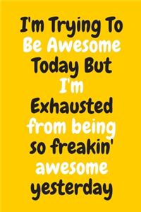 I'm Trying To Be Awesome Today But I'm Exhausted from being so freakin' awesome yesterday