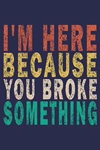 I'm Here Because You Broke Something
