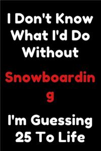 I Don't Know What I'd Do Without Snowboarding I'm Guessing 25 To Life