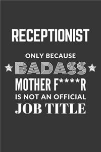 Receptionist Only Because Badass Mother F****R Is Not An Official Job Title Notebook: Lined Journal, 120 Pages, 6 x 9, Matte Finish