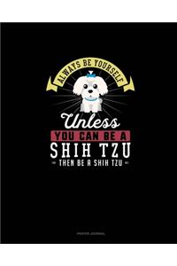 Always Be Yourself Unless You Can Be A Shih Tzu Then Be A Shih Tzu
