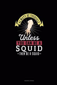 Always Be Yourself Unless You Can Be A Squid Then Be A Squid