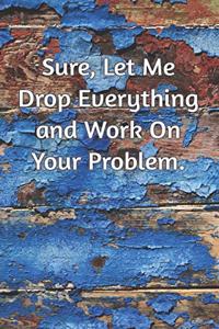 Sure, Let Me Drop Everything and Work On Your Problem