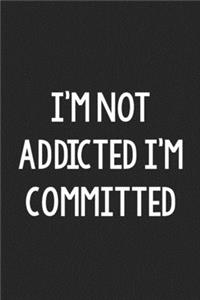 I'm Not Addicted I'm Committed