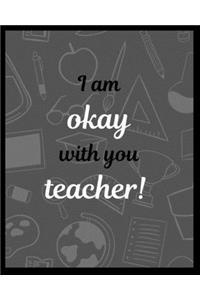 I am okay with you teacher!