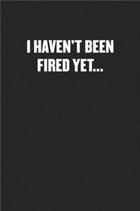 I Haven't Been Fired Yet...