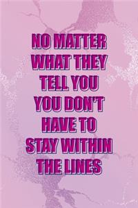 No Matter What They Tell You You Don't Have To Stay Within The Lines