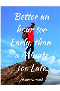 Better an hour too Early, than a Minute too Late. Planner Notebook