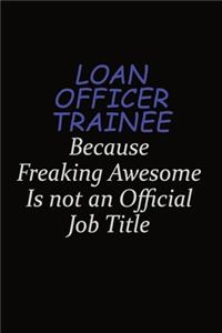 Loan Officer Trainee Because Freaking Awesome Is Not An Official Job Title