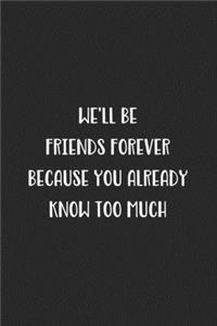 We'll Be Friends Forever Because You Already Know Too Much