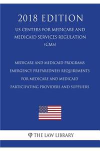 Medicare and Medicaid Programs - Emergency Preparedness Requirements for Medicare and Medicaid Participating Providers and Suppliers (US Centers for Medicare and Medicaid Services Regulation) (CMS) (2018 Edition)