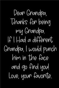 Dear Grandpa Thanks for Being My Grandpa, If I Had a Different Grandpa, I Would Punch Him in the Face and Go Find You! Love, Your Favorite
