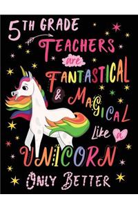 5th Grade Teachers Are Fantastical & Magical Like a Unicorn Only Better