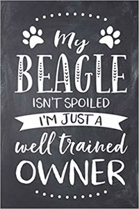 My Beagle Isn't Spoiled I'm Just a Well Trained Owner