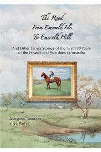 The Road from Emerald Isle to Emerald Hill: ... and Other Family Stories of the First 180 Years of the Powers and Reardons in Australia