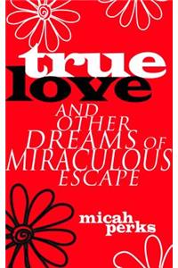 True Love and Other Dreams of Miraculous Escape